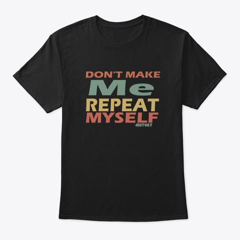 Repeat History Historical Funny Myself S Black T-Shirt Front