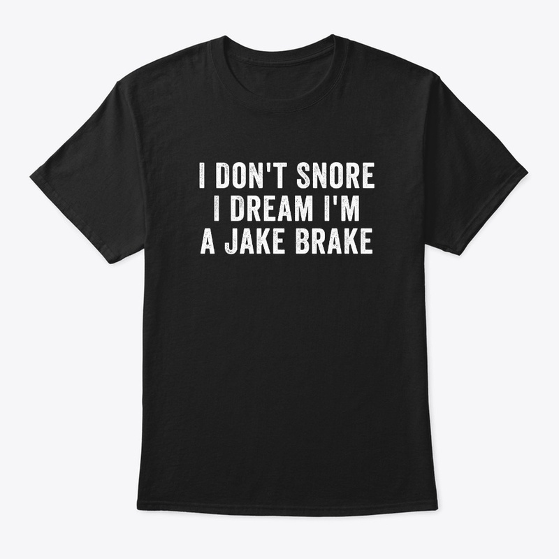 I don't Snore I Dream I'm A Jake Brake