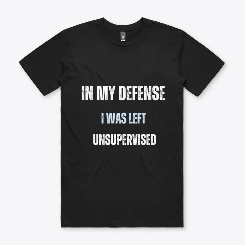 In my defense  I was left  unsupervised