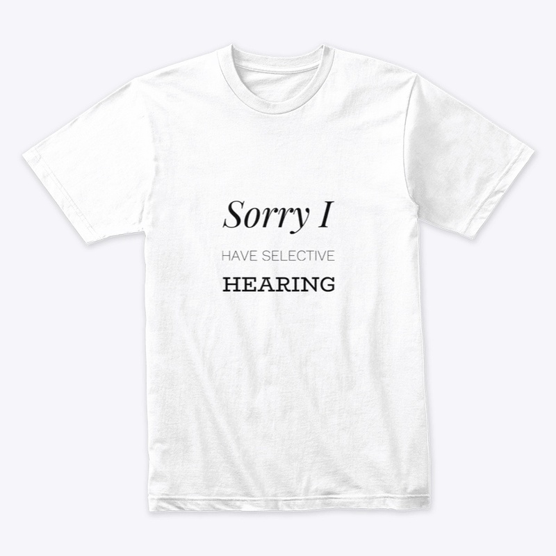 Sorry I Have Selective Hearing