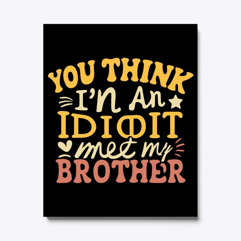 If you think I'm an idiot, you should 