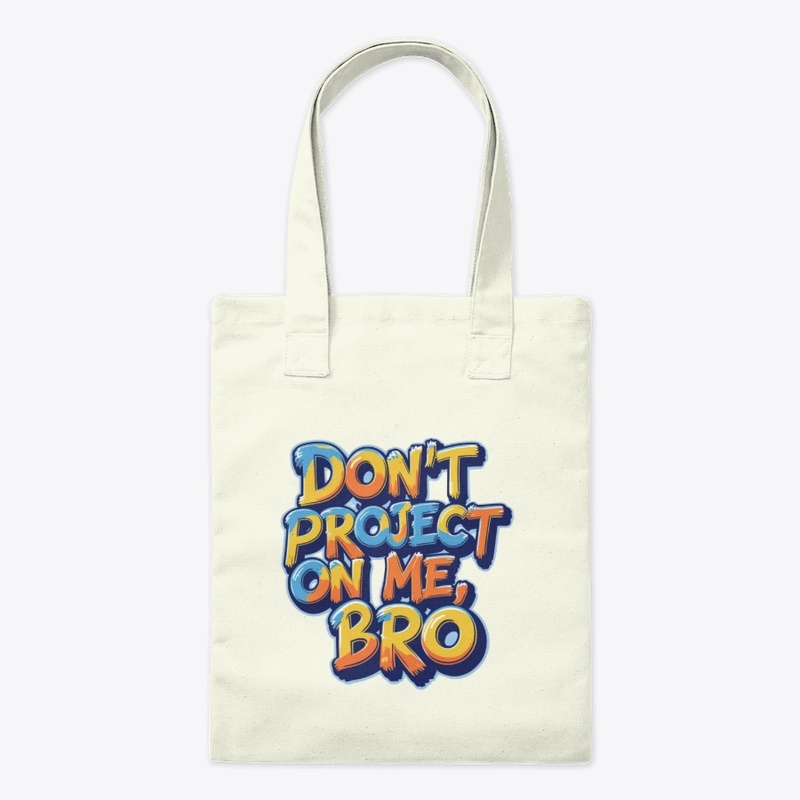 Don't project on me, bro