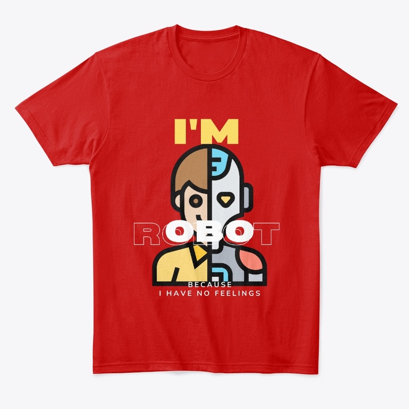 I AM ROBOT BECAUSE I HAVE NO FEELINGS