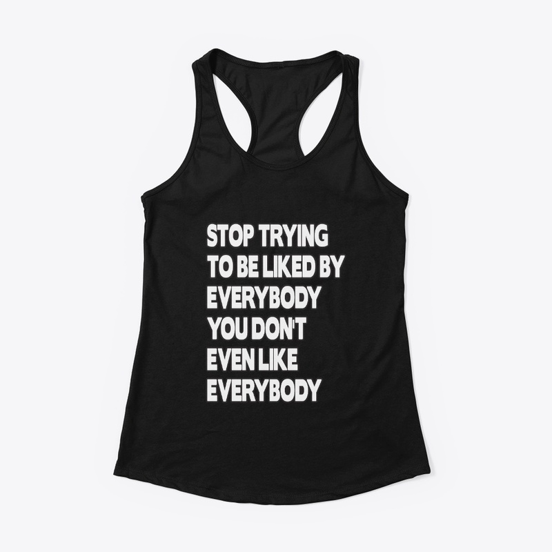 Stop Trying To Be Liked By Everybody Tee