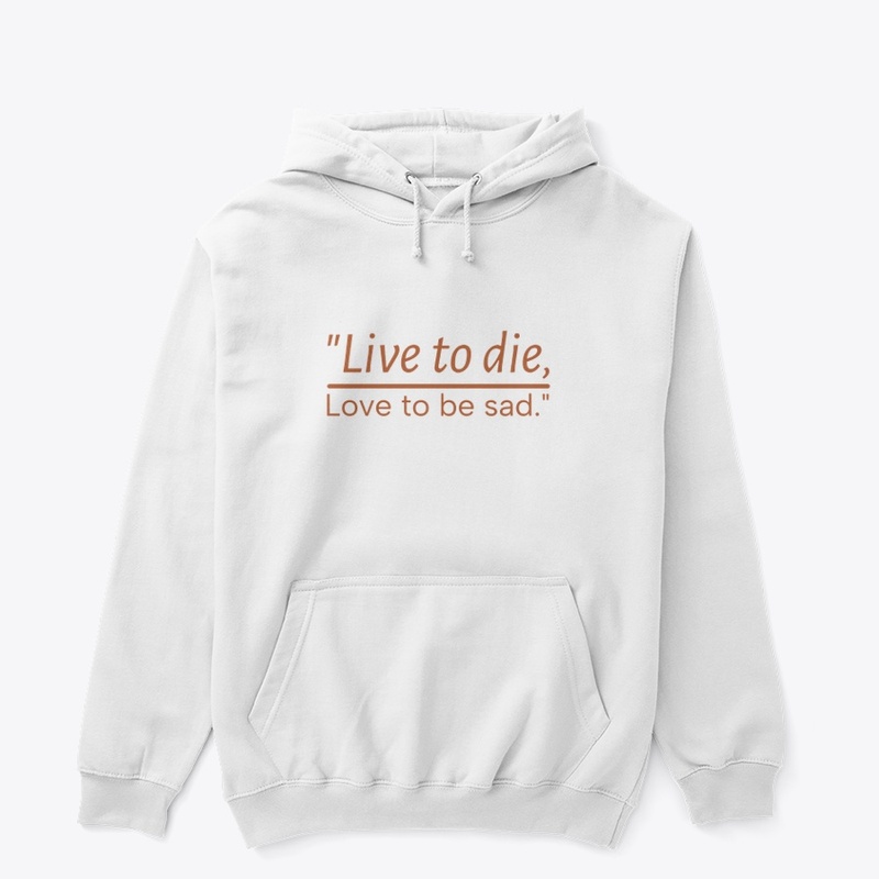 "Live to die, Love to be sad."