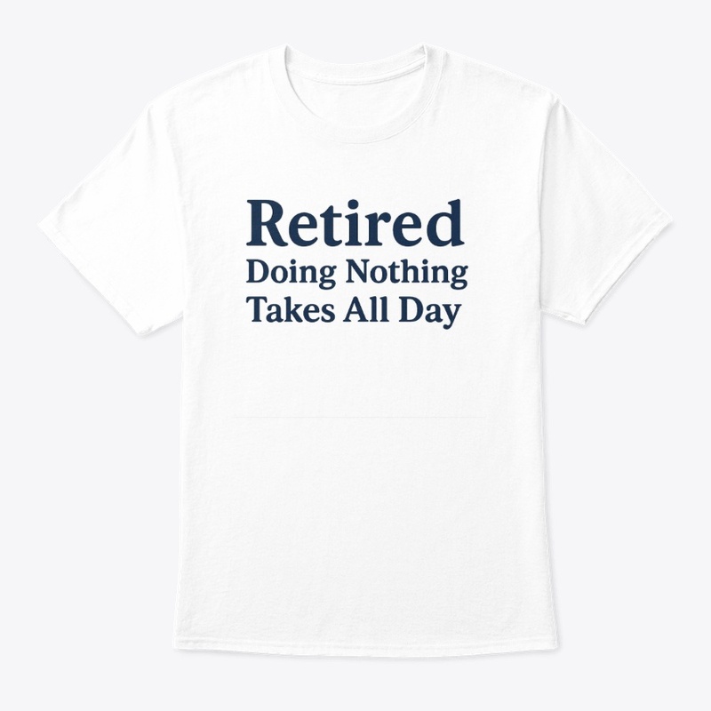 Retired – Doing Nothing Takes All Day  