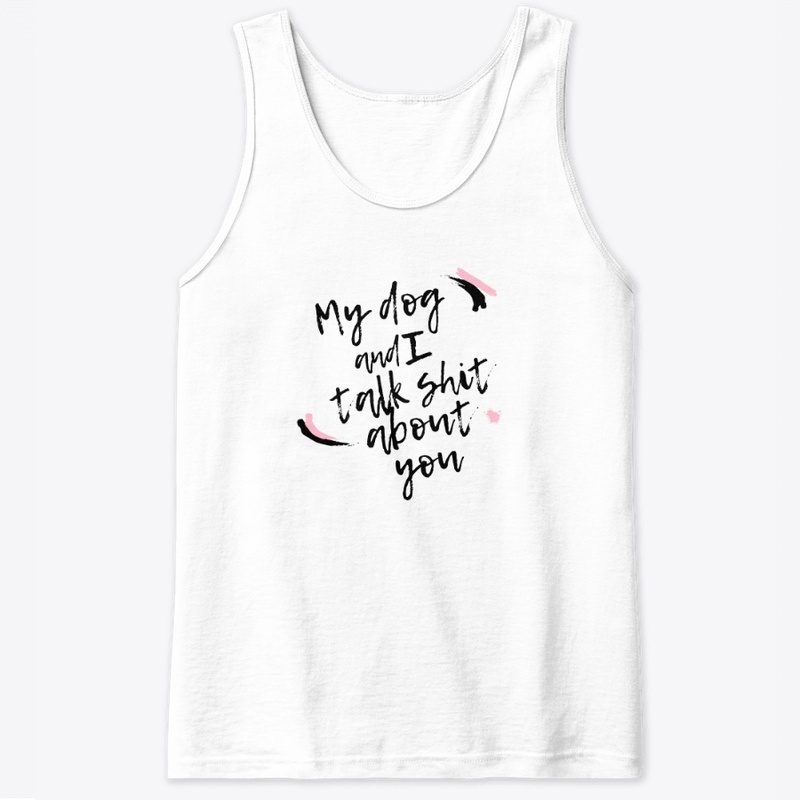 My dog and I talk shit about you