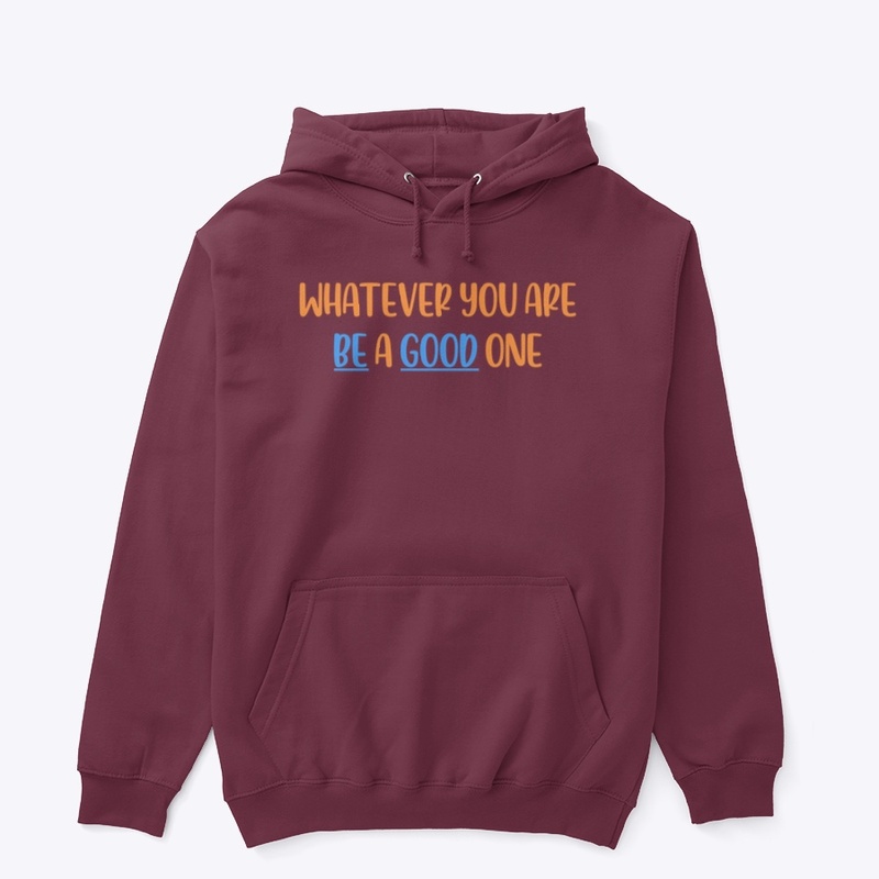 WHATEVER YOU ARE, BE A GOOD ONE