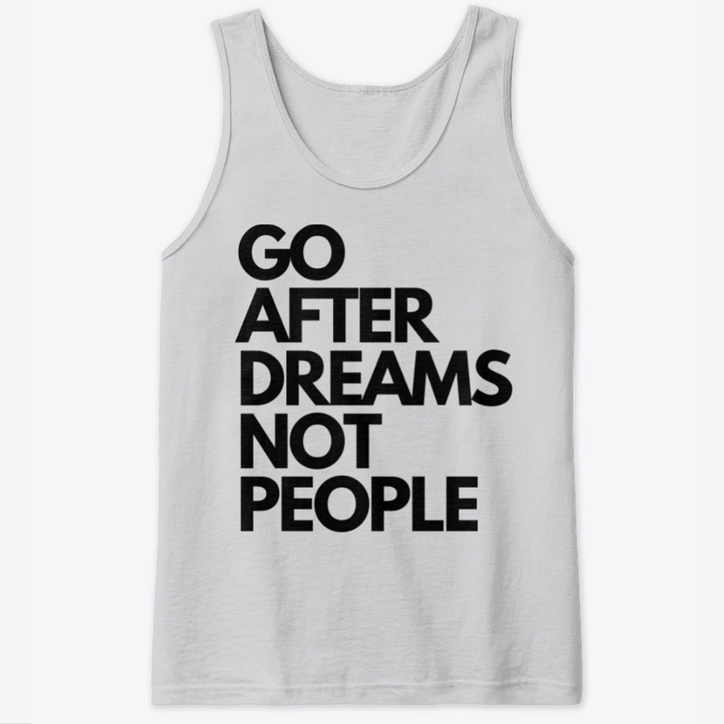 GO AFTER DREAMS NOT PEOPLE