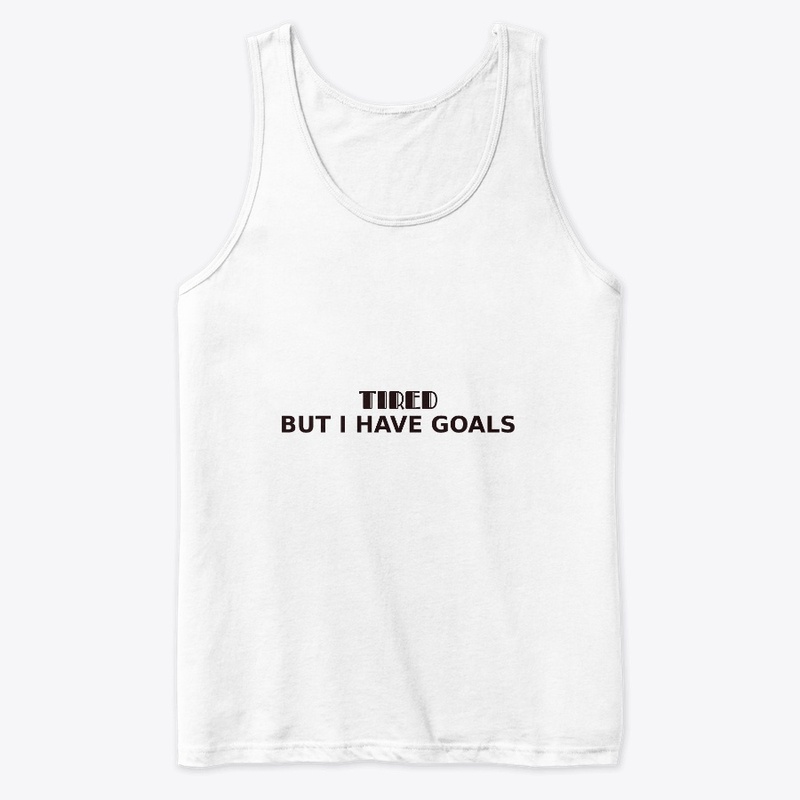 Tired. But I have goals