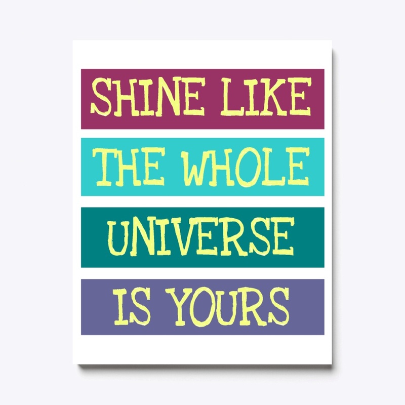 Shine like the whole universe is yours 