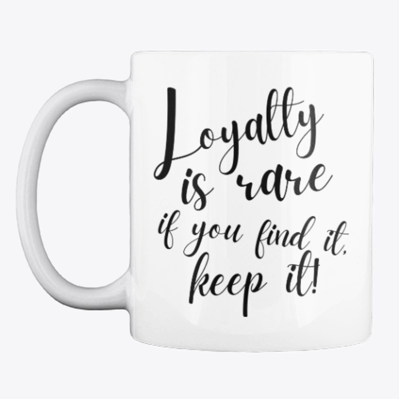 Loyalty Is Rare If You Find It Keep It!