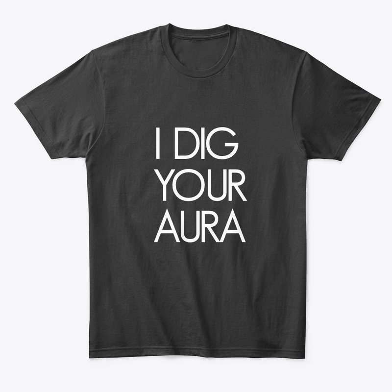 I DIG YOUR AURA