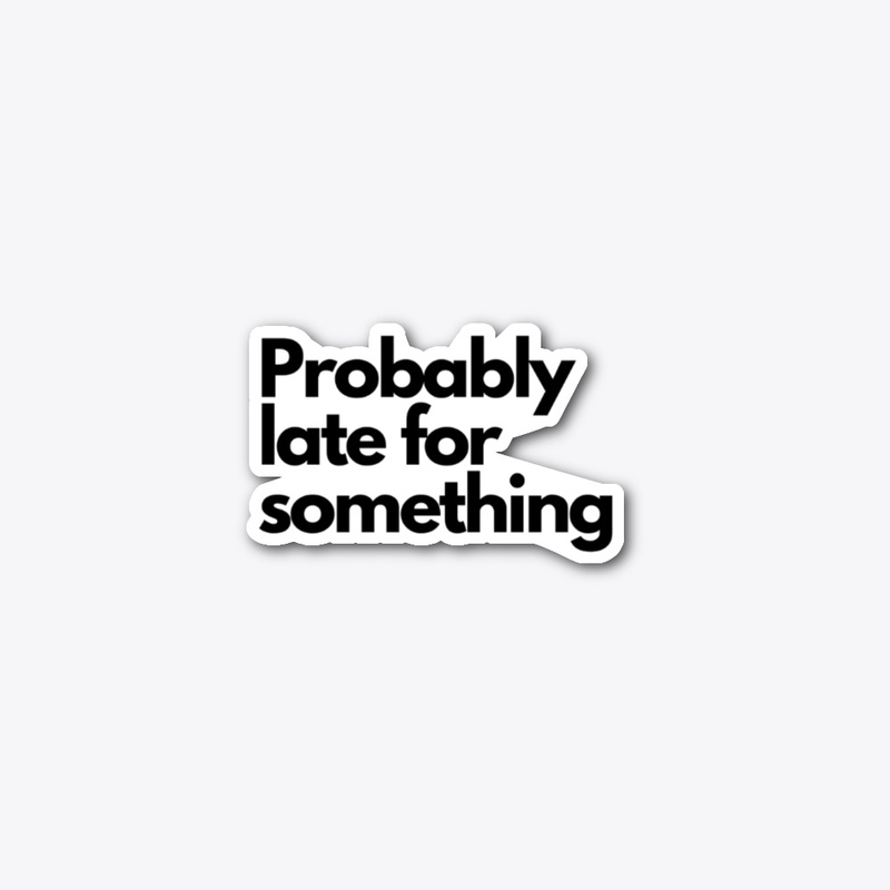 Probably late for something 