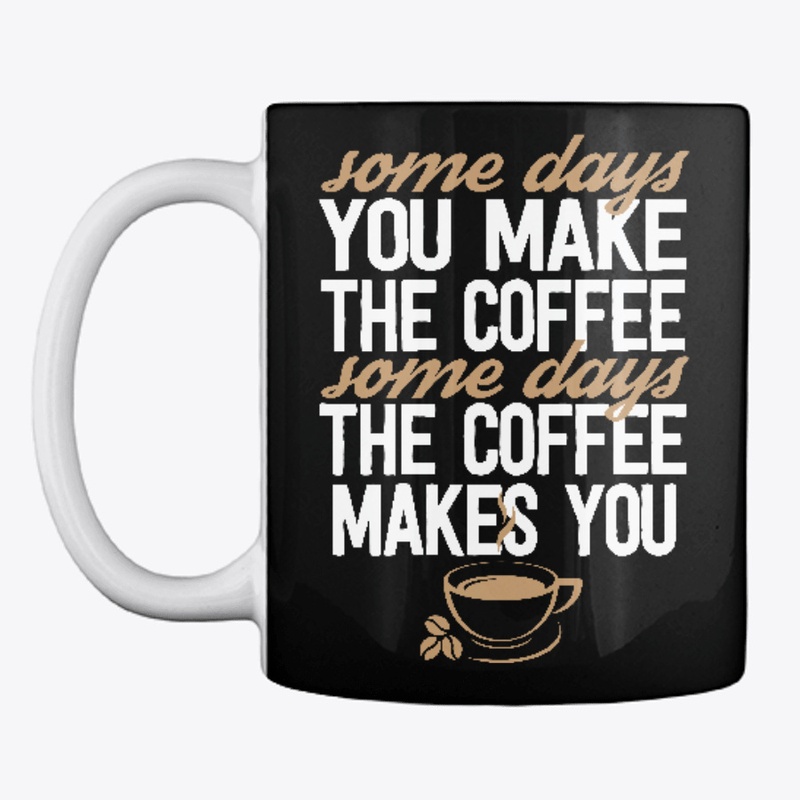 Some Days The Coffee Makes You