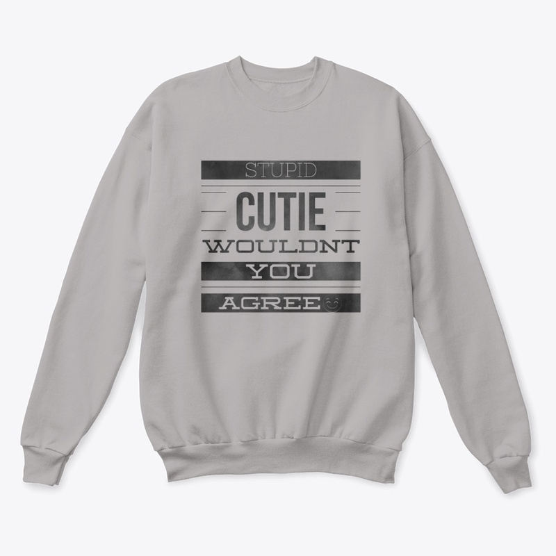 STUPID CUTIE WOULDN'T YOU AGREE :+)