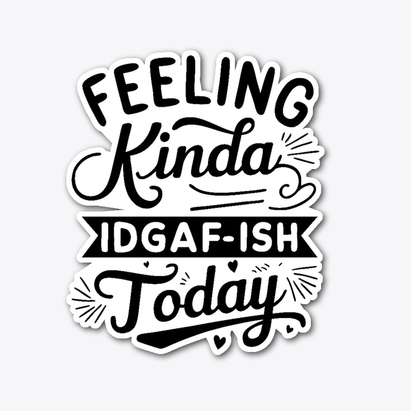 Feeling Kinda IDGAF'ish