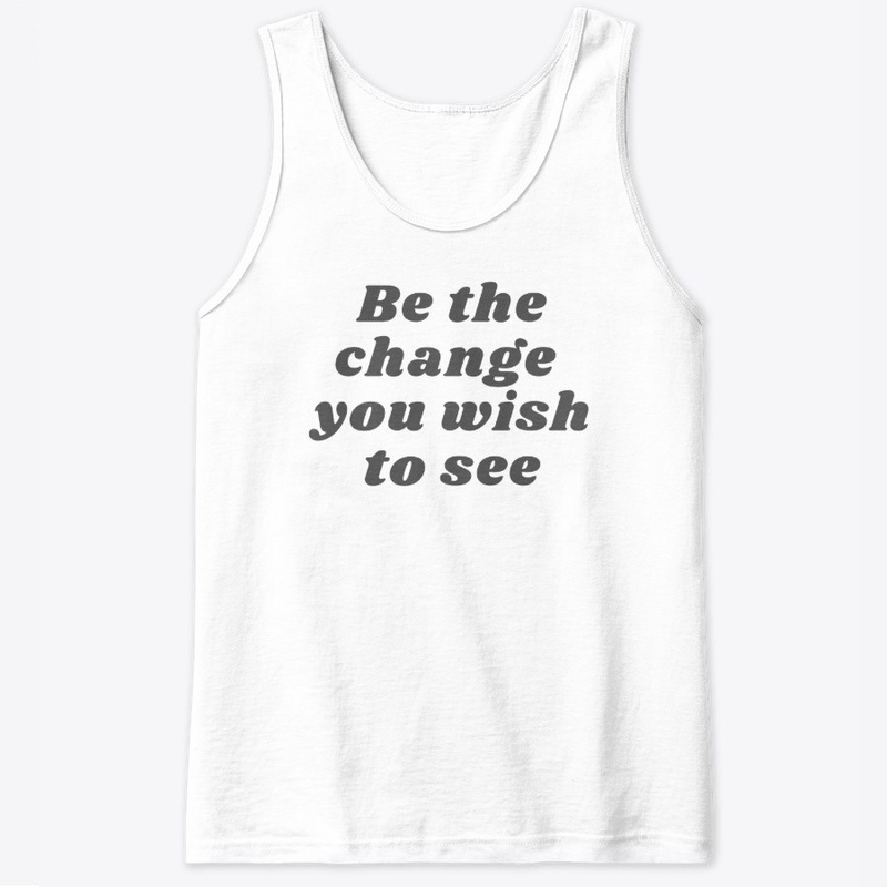 Be the change you wish to see