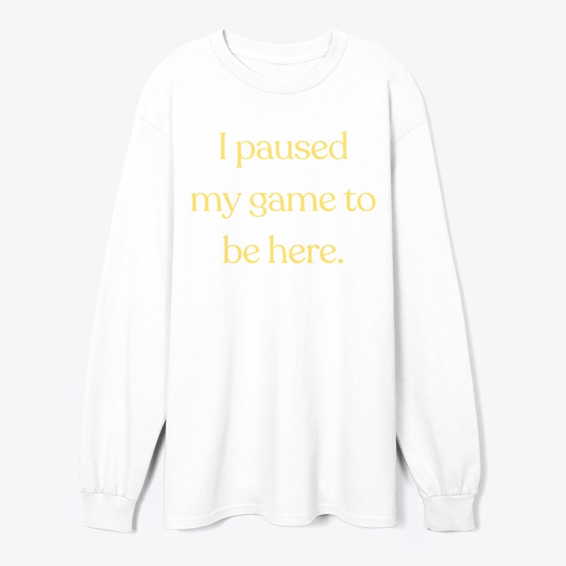 I Paused My Game to Be Here" T-Shirt
