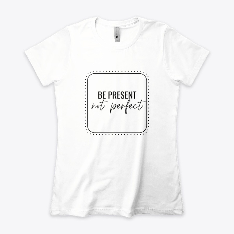Be Present, Not Perfect