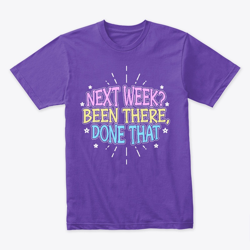 Next Week? Been There, Done That!