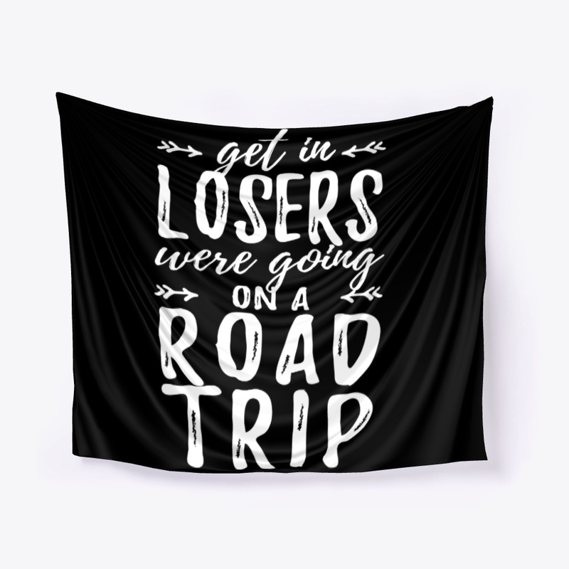 Get In Losers Were Going On A Road Trip