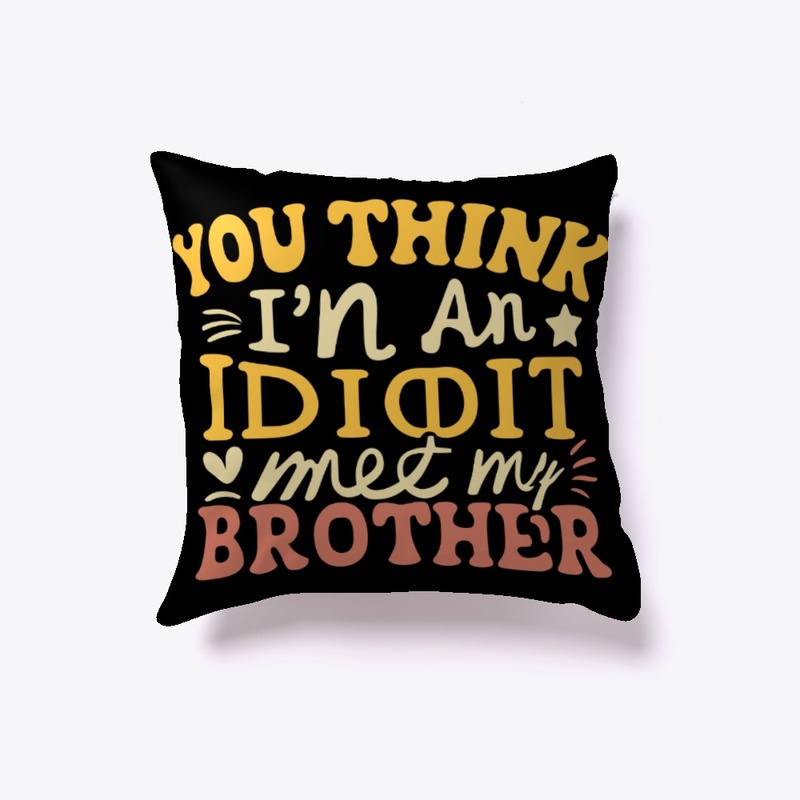 If you think I'm an idiot, you should 