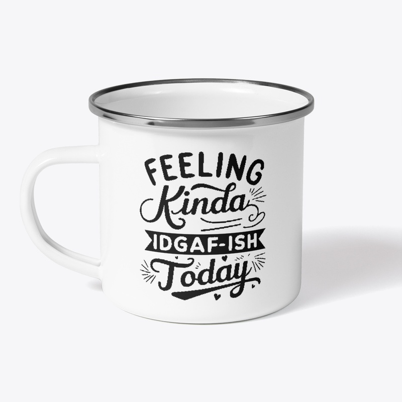 Feeling Kinda IDGAF'ish