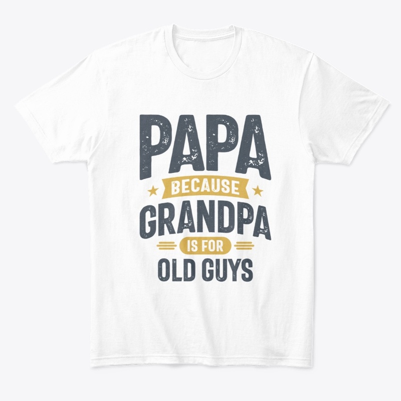 Papa Because Grandpa is For Old Guys