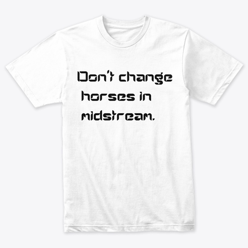 Don't change horses in midstream
