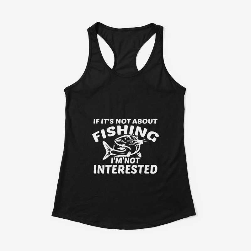 If It's Not About Fishing Not Interested
