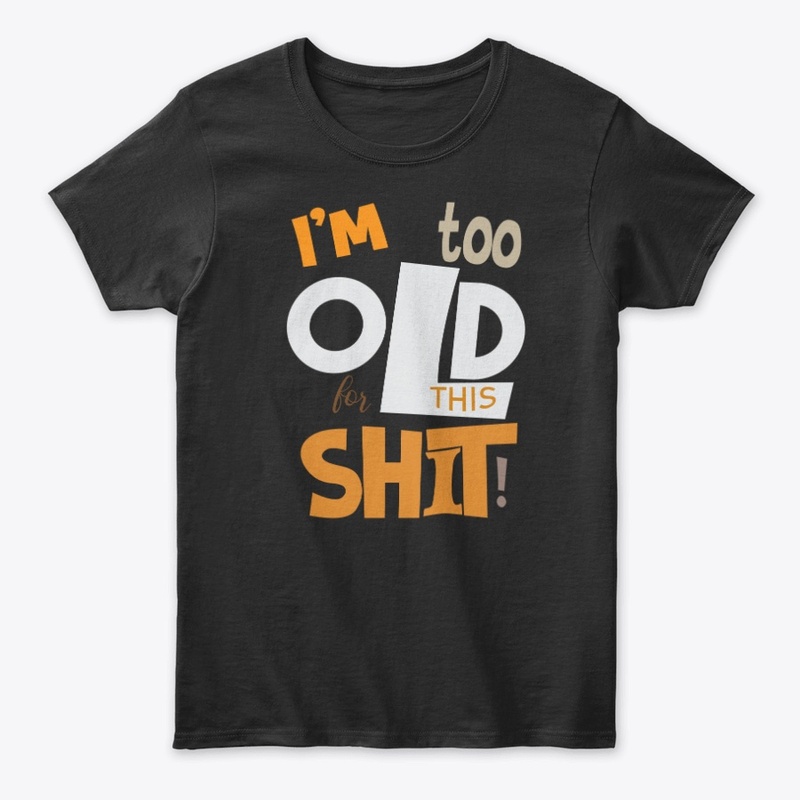 I'm too old t-shirt
