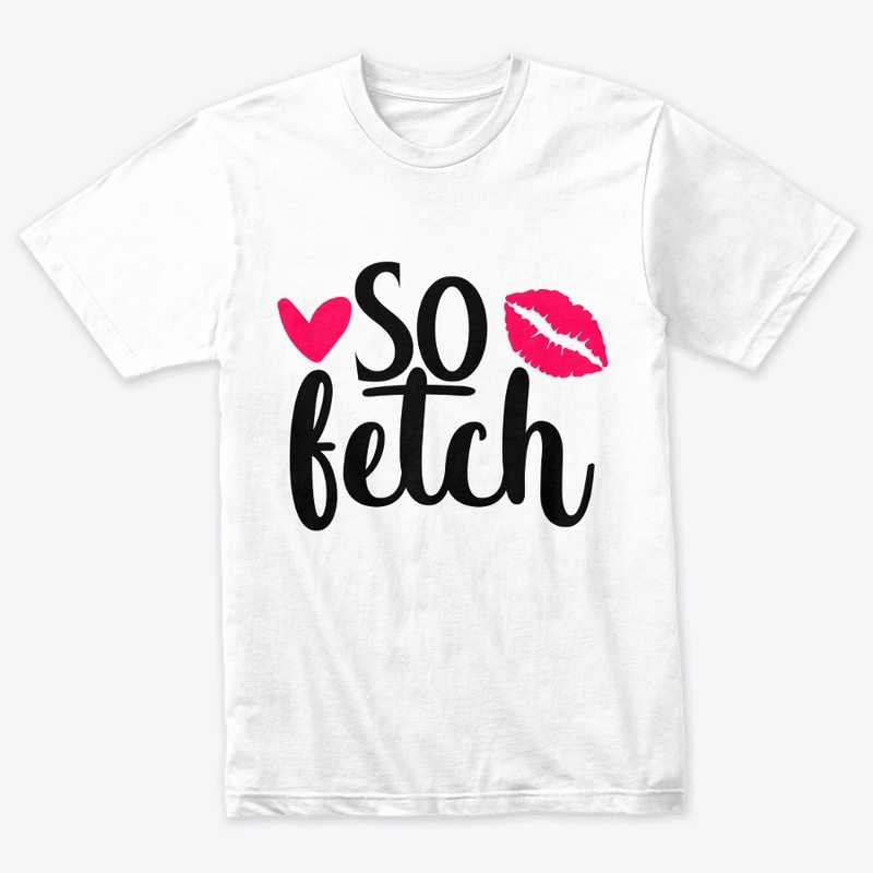 Like Thats So Fetch