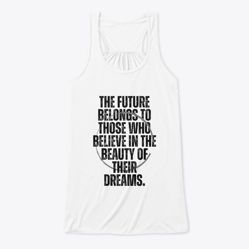 The Future Belongs To Those Who Believe.