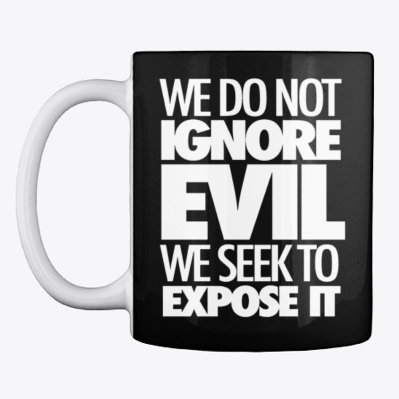 We  Do Not Ignore Evil We Seek To Expose