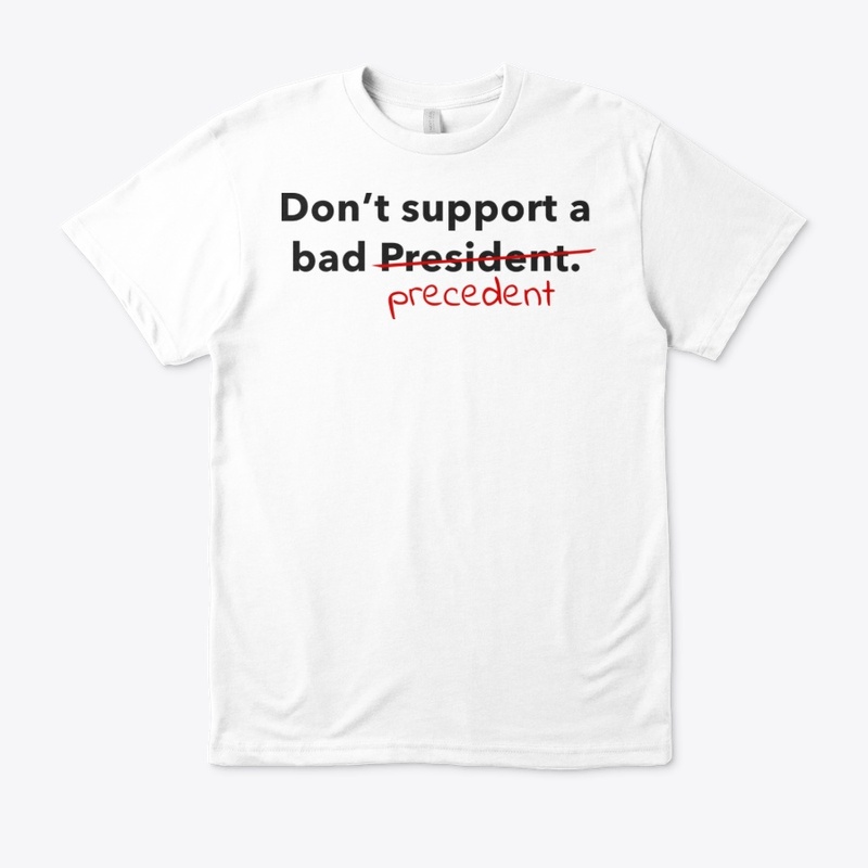 Don't support a bad President/precedent.