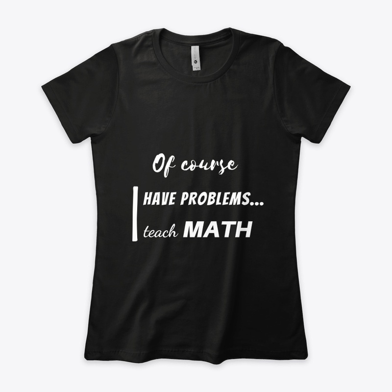 of course i have problems, i teach math