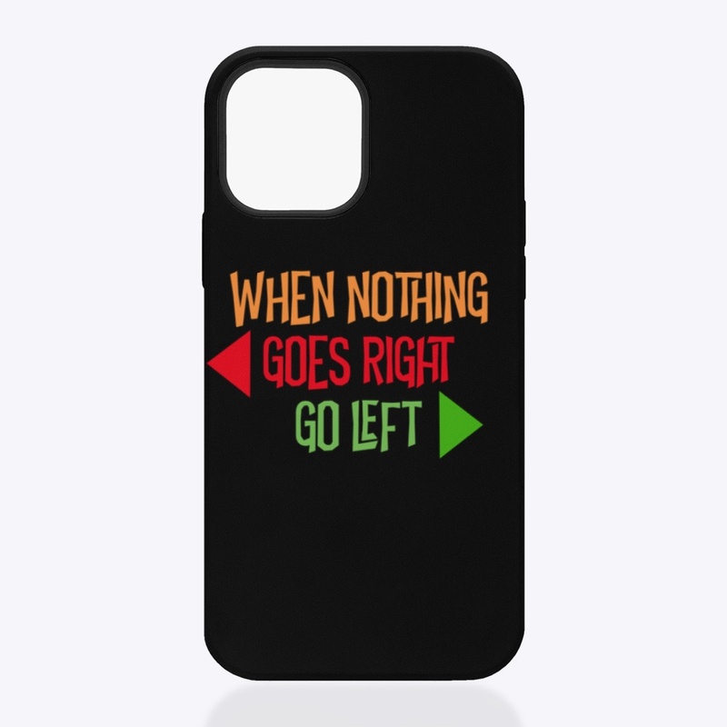 WHEN NOTHING GOES RIGHT, GO LEFT