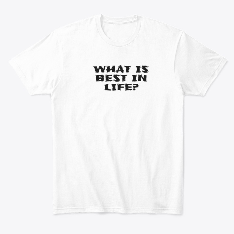 What Is Best in Life - Comfort Tee