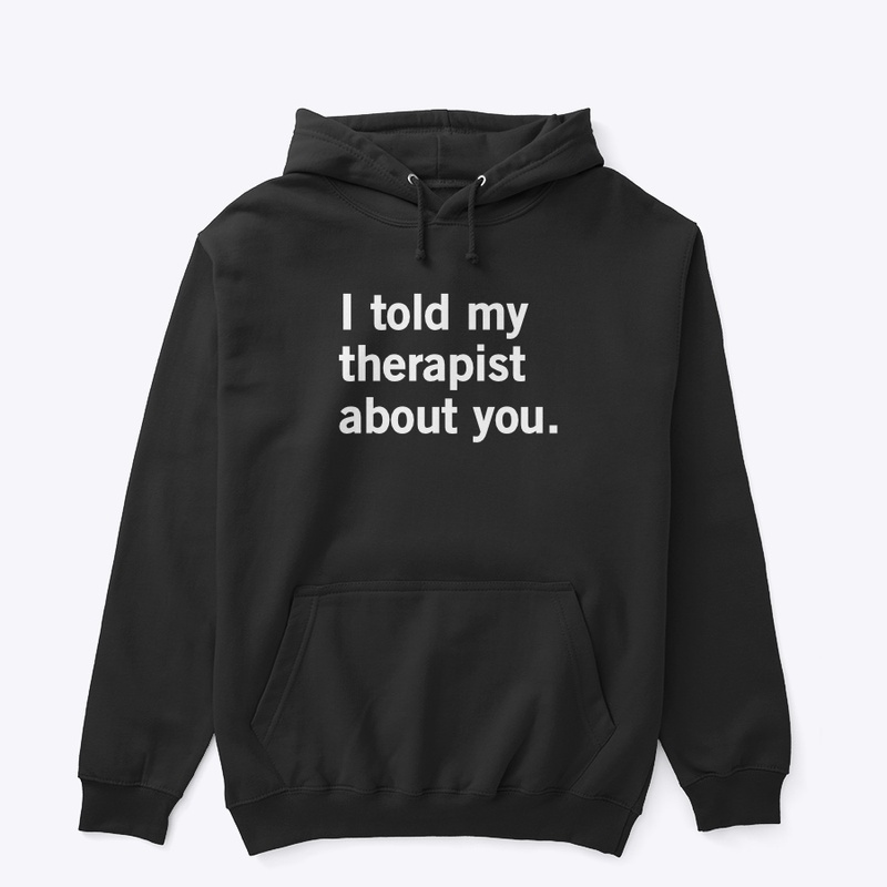 I told my therapist about you.
