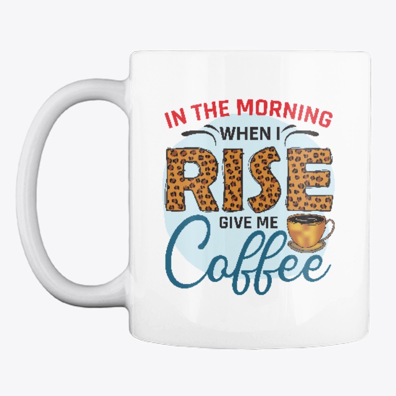 at morning when i rise give me coffee
