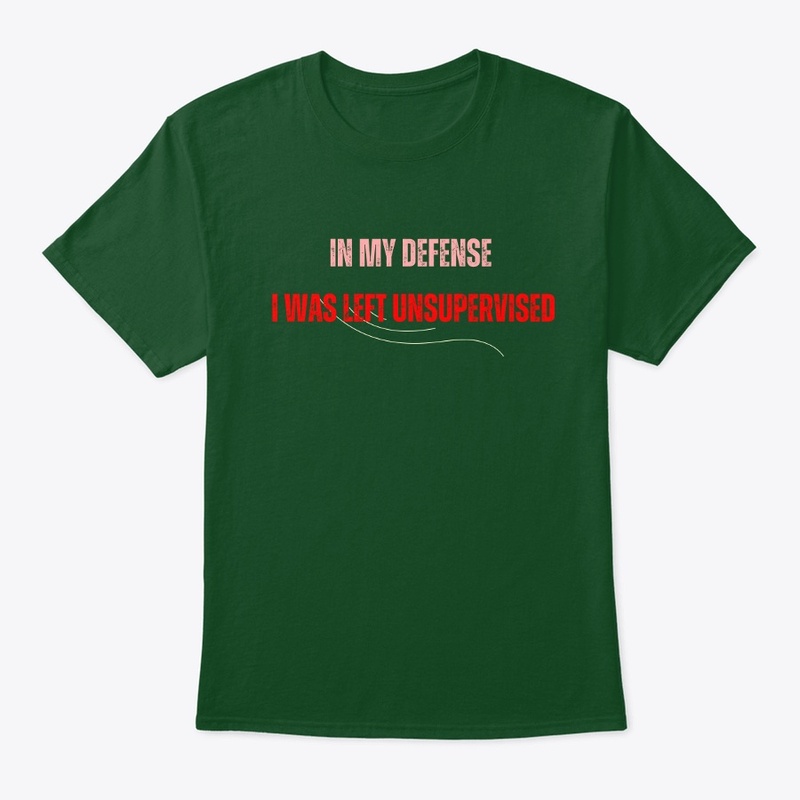 In my defense  I was left  unsupervised