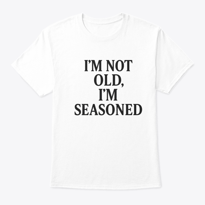 I’m Not Old, I’m Seasoned T-Shirt