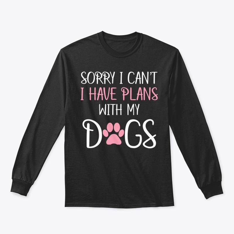 Sorry I Can't I Have Plans With My Dogs 