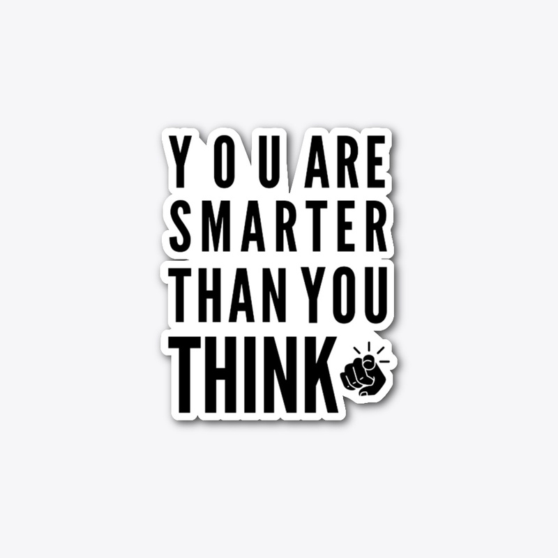 you are smarter than you think.