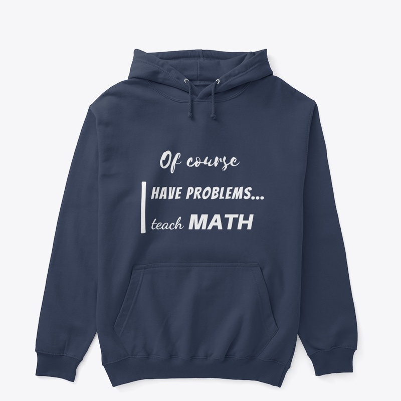 of course i have problems, i teach math