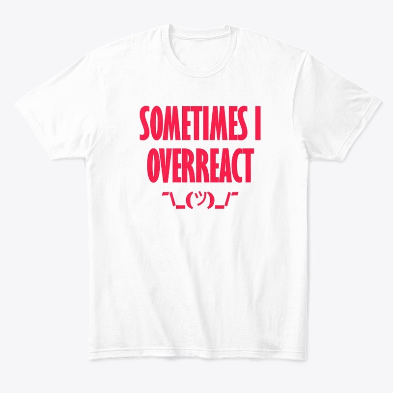 Sometimes I Overreact Tee