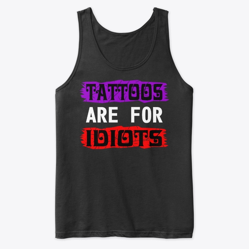 TATTOOS ARE FOR IDIOTS
