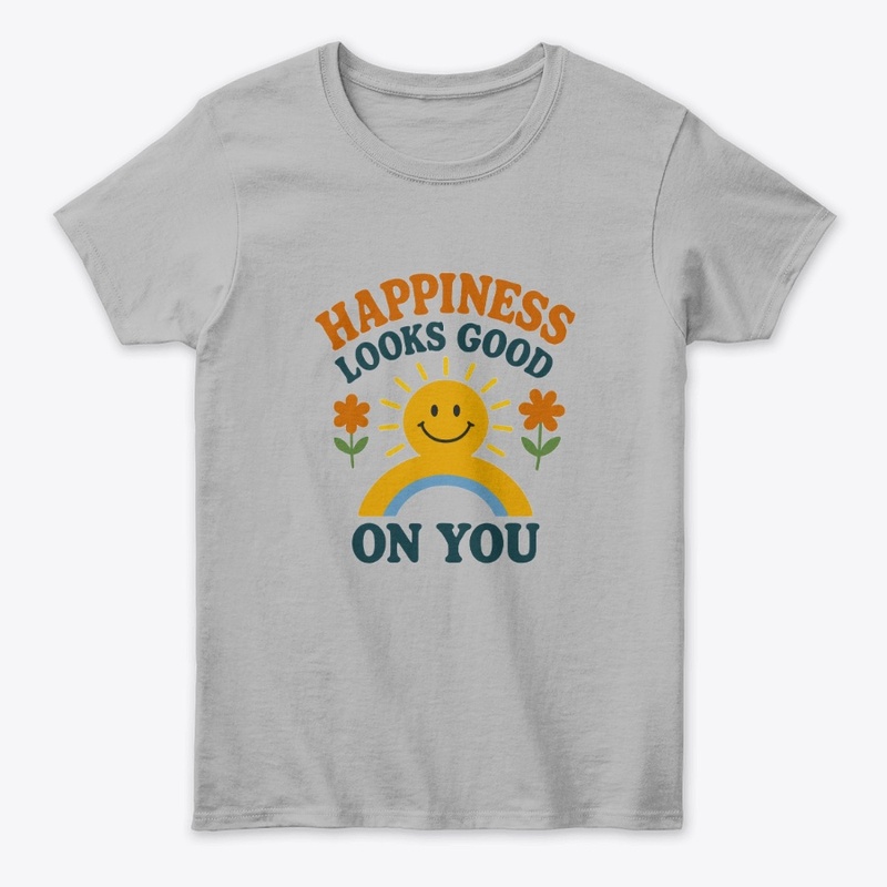 Happiness looks good on you tshirt ✨
