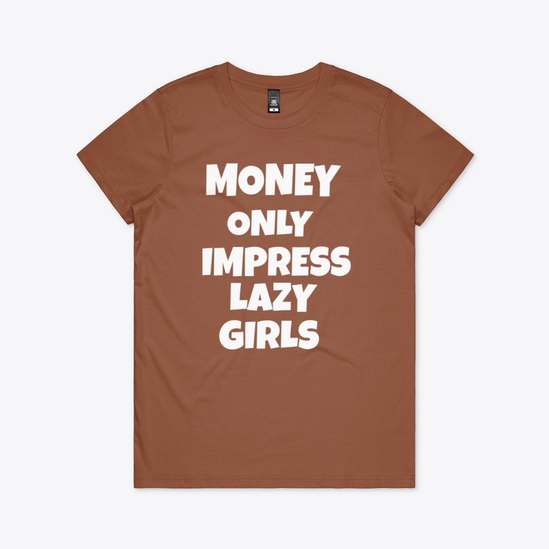 money only impress lazy girls 